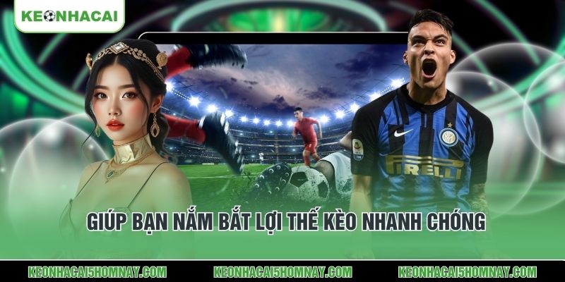 Giúp bạn nắm bắt lợi thế kèo nhanh chóng