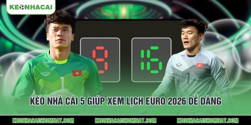 Kèo Nhà Cái 5 giúp xem lịch Euro 2026 dễ dàng