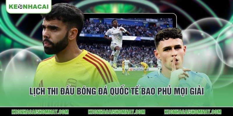 Lịch thi đấu bóng đá quốc tế bao phủ mọi giải