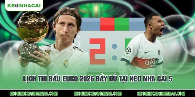 Lịch thi đấu Euro 2026 đầy đủ tại Kèo Nhà Cái 5