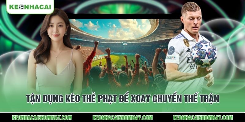 Tận dụng kèo thẻ phạt để xoay chuyển thế trận