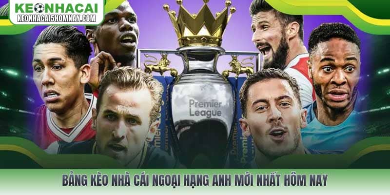 Bảng Kèo nhà cái Ngoại Hạng Anh mới nhất hôm nay